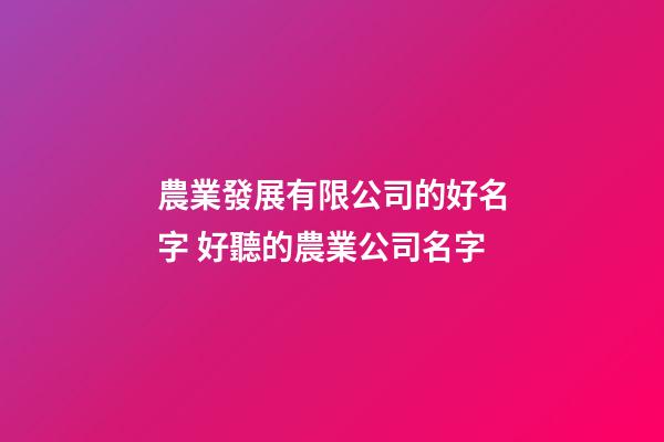 農業發展有限公司的好名字 好聽的農業公司名字